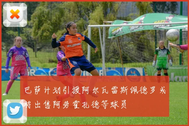 巴萨计划引援阿尔瓦雷斯佩德罗或将出售阿劳霍孔德等球员