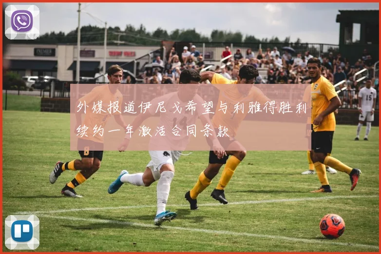 外媒报道伊尼戈希望与利雅得胜利续约一年激活合同条款