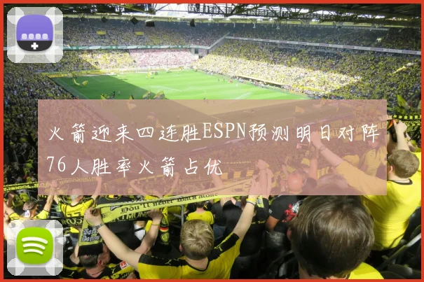 火箭迎来四连胜ESPN预测明日对阵76人胜率火箭占优