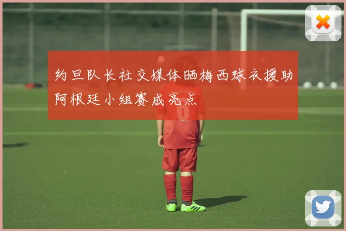 约旦队长社交媒体晒梅西球衣援助阿根廷小组赛成亮点