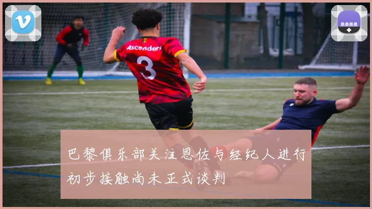 巴黎俱乐部关注恩佐与经纪人进行初步接触尚未正式谈判