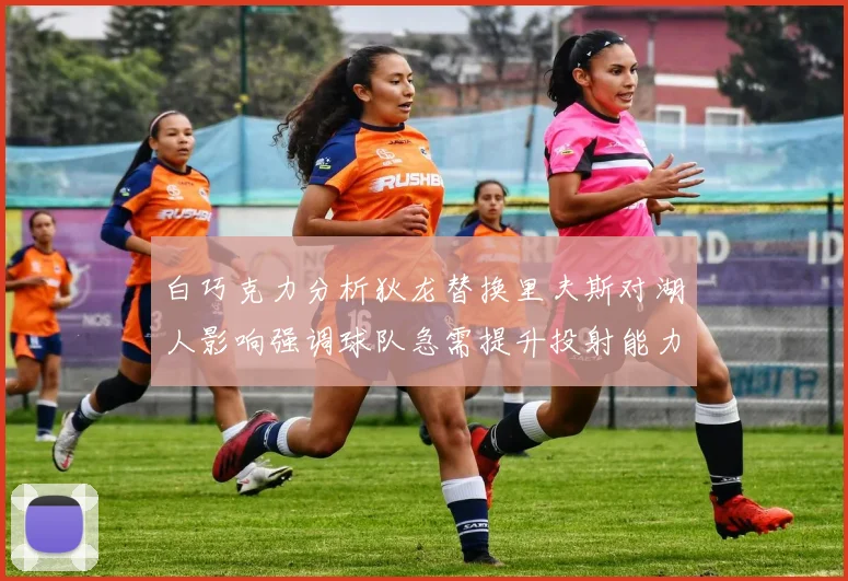 白巧克力分析狄龙替换里夫斯对湖人影响强调球队急需提升投射能力