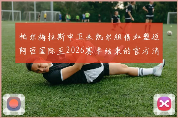帕尔梅拉斯中卫米凯尔租借加盟迈阿密国际至2026赛季结束的官方消息