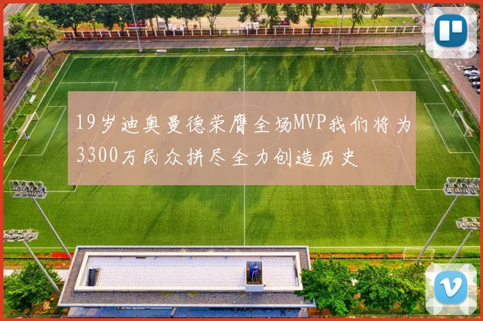 19岁迪奥曼德荣膺全场MVP我们将为3300万民众拼尽全力创造历史