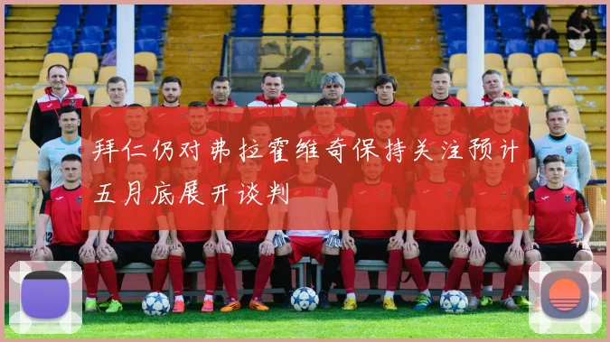 拜仁仍对弗拉霍维奇保持关注预计五月底展开谈判
