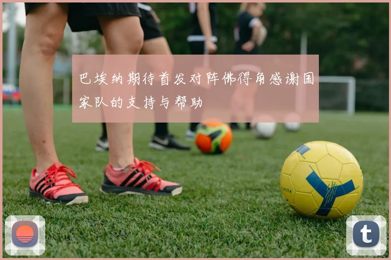 巴埃纳期待首发对阵佛得角感谢国家队的支持与帮助