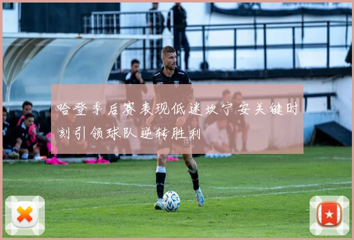 哈登季后赛表现低迷坎宁安关键时刻引领球队逆转胜利